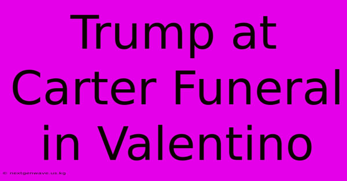 Trump At Carter Funeral In Valentino