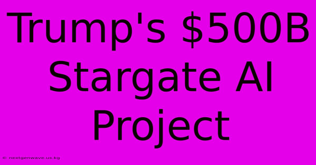 Trump's $500B Stargate AI Project