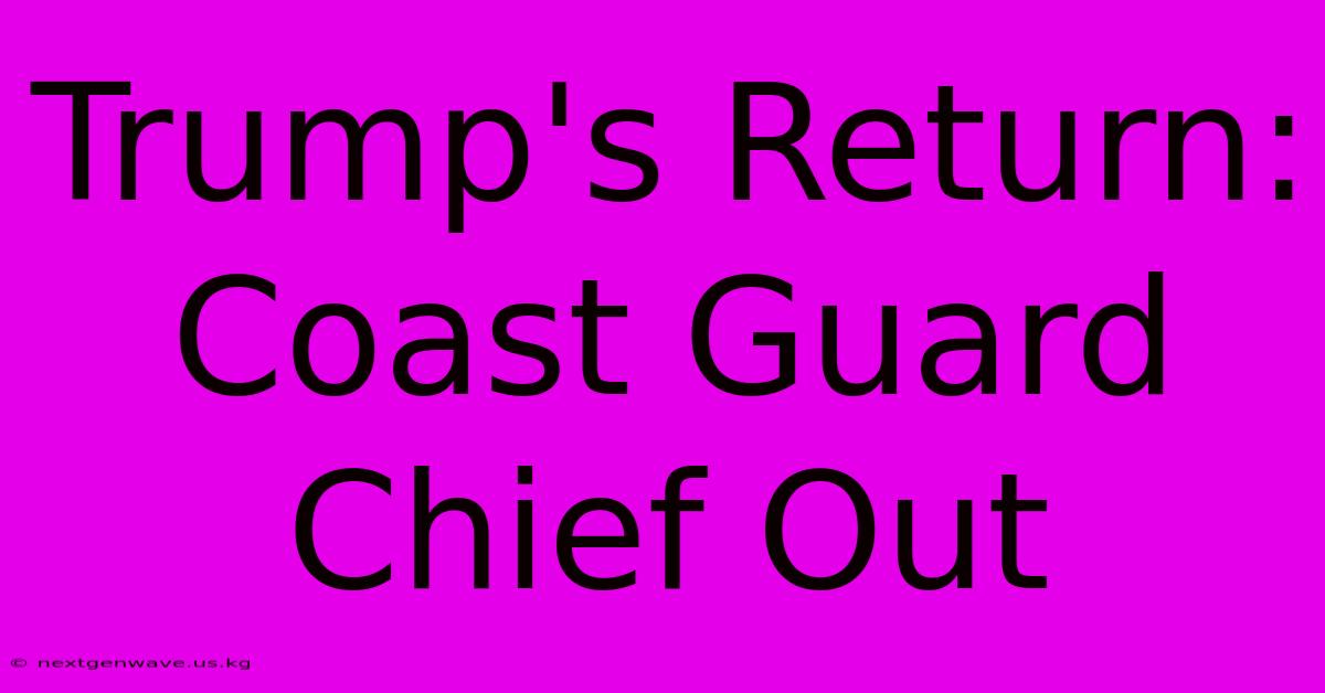 Trump's Return: Coast Guard Chief Out