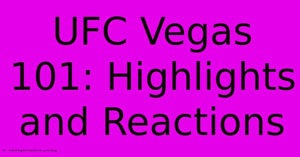 UFC Vegas 101: Highlights And Reactions