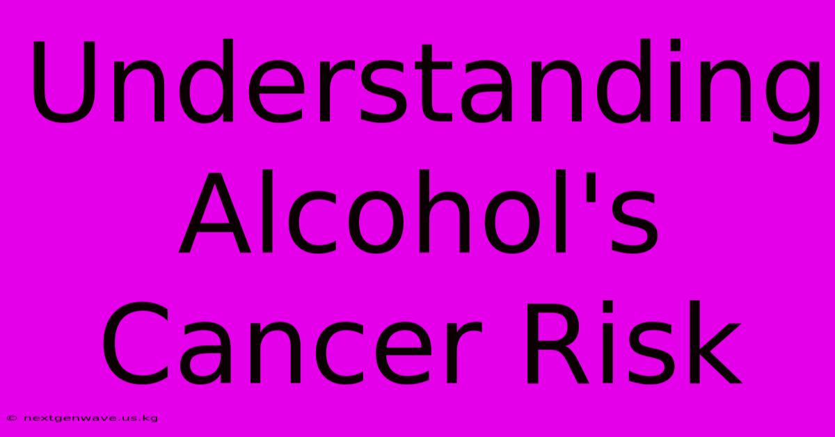 Understanding Alcohol's Cancer Risk