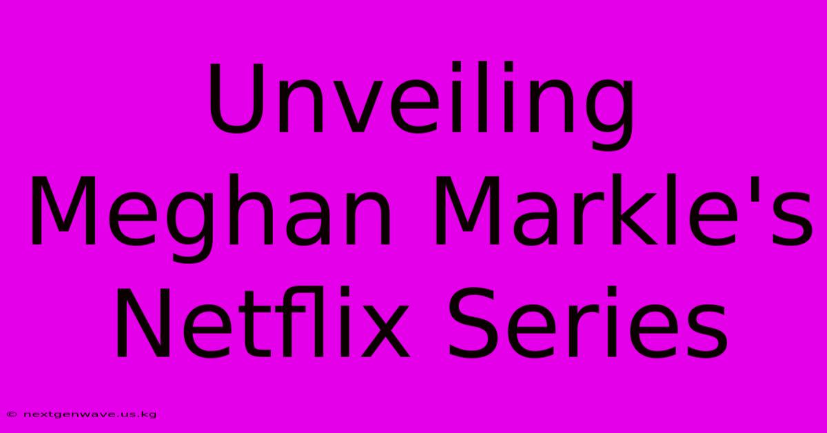 Unveiling Meghan Markle's Netflix Series