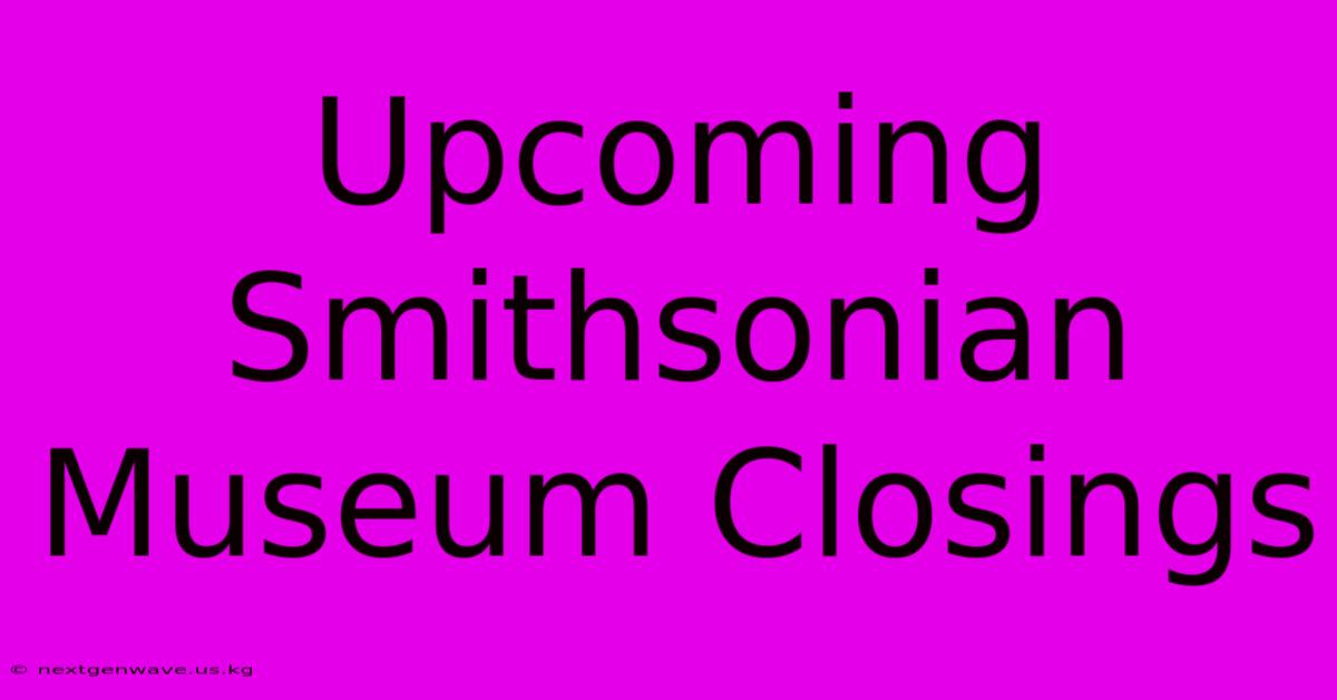 Upcoming Smithsonian Museum Closings