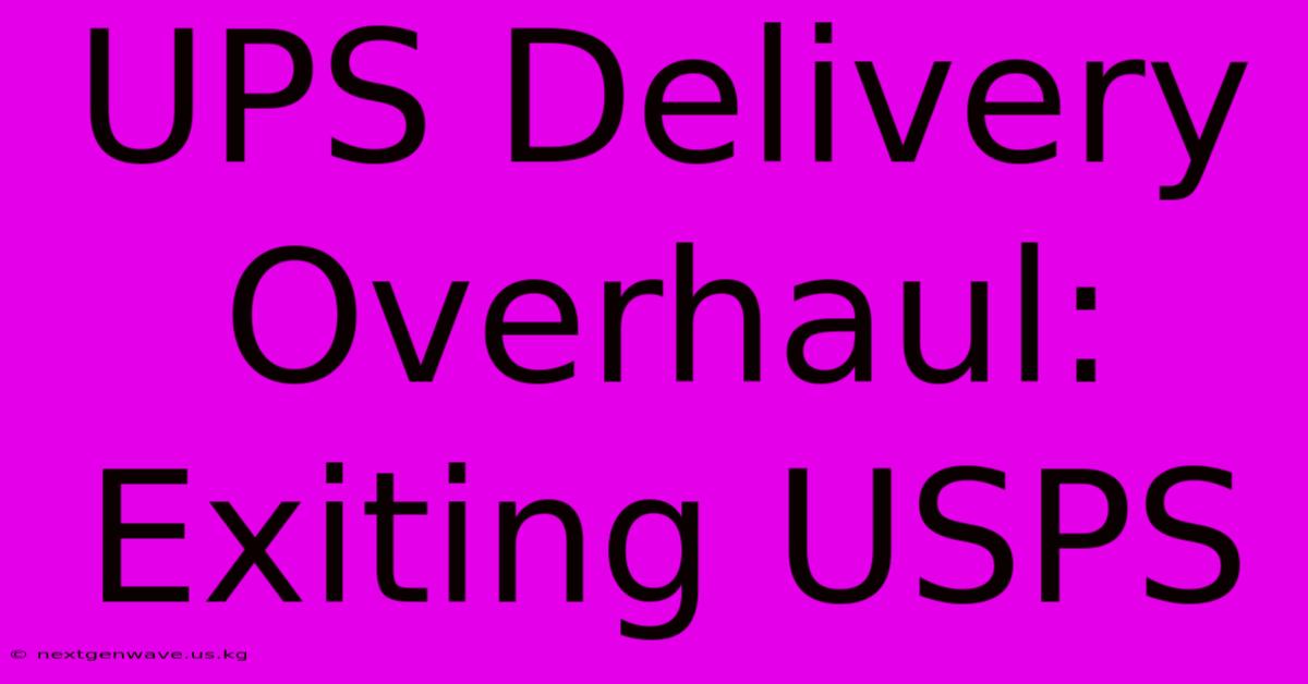 UPS Delivery Overhaul: Exiting USPS