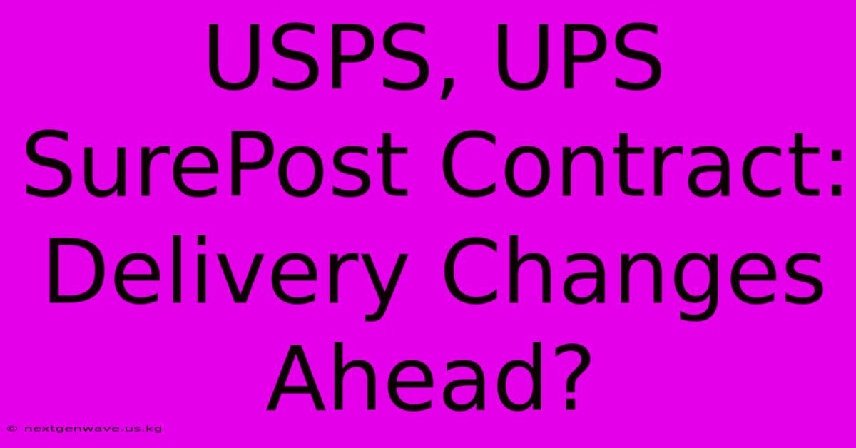 USPS, UPS SurePost Contract: Delivery Changes Ahead?