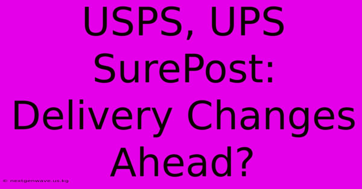 USPS, UPS SurePost: Delivery Changes Ahead?