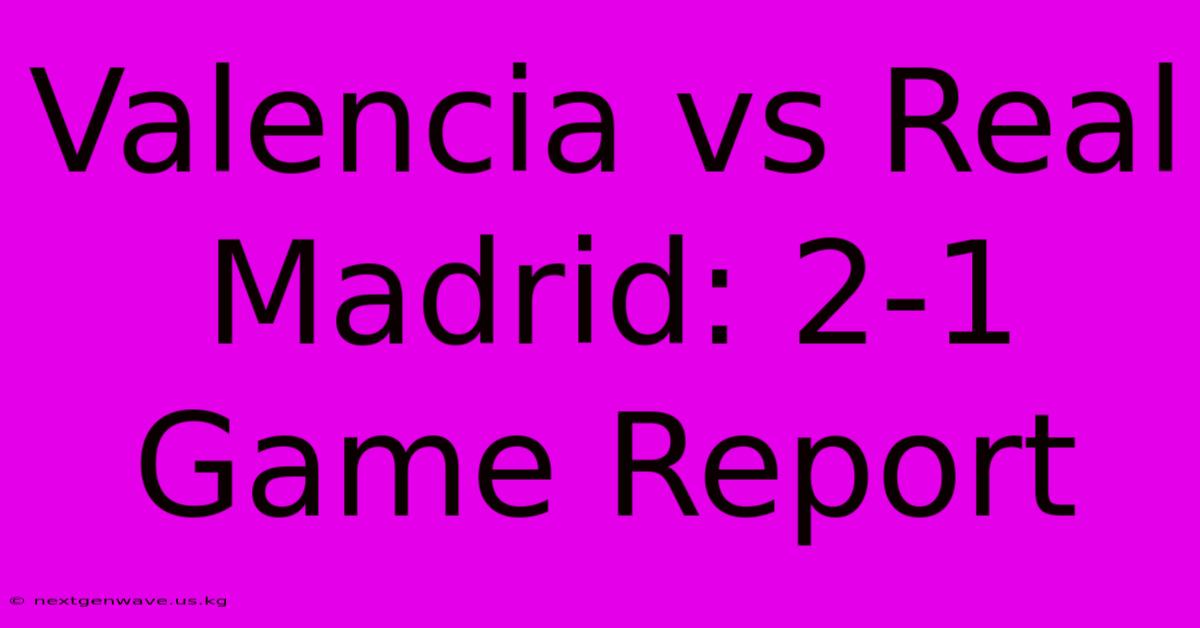 Valencia Vs Real Madrid: 2-1 Game Report