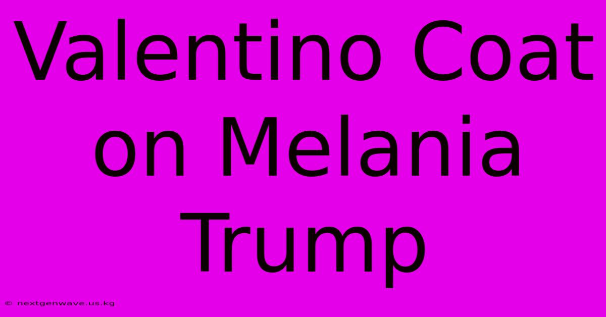 Valentino Coat On Melania Trump