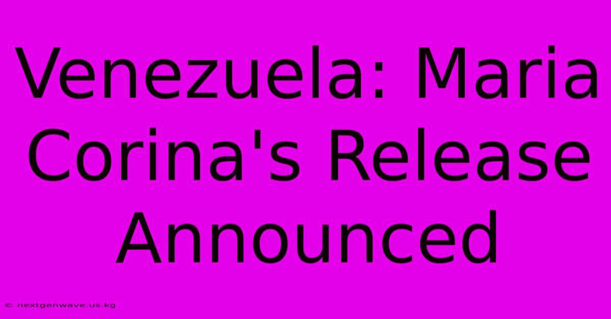 Venezuela: Maria Corina's Release Announced