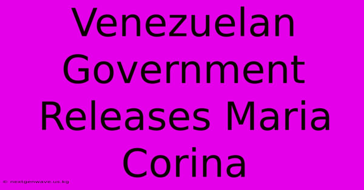 Venezuelan Government Releases Maria Corina