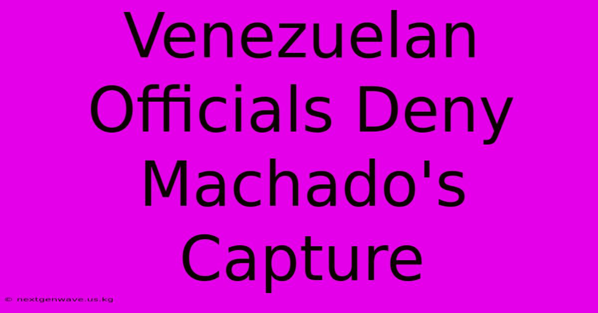 Venezuelan Officials Deny Machado's Capture