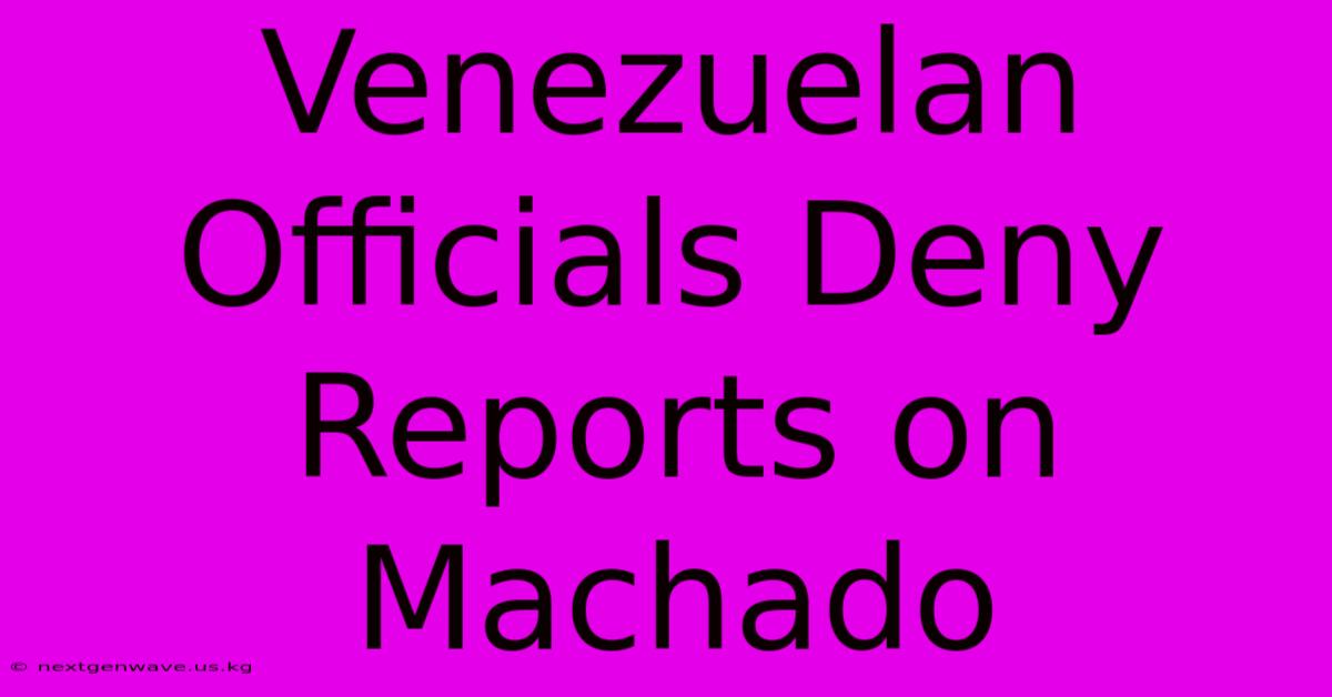 Venezuelan Officials Deny Reports On Machado