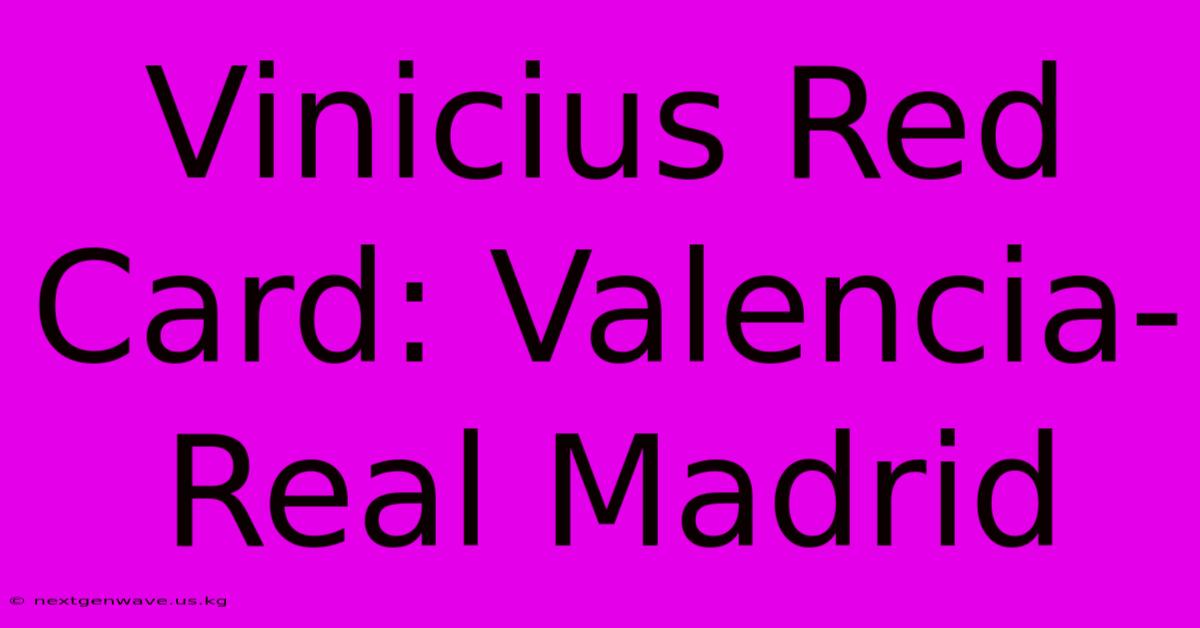 Vinicius Red Card: Valencia-Real Madrid