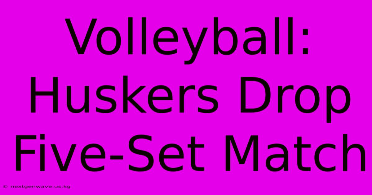 Volleyball: Huskers Drop Five-Set Match