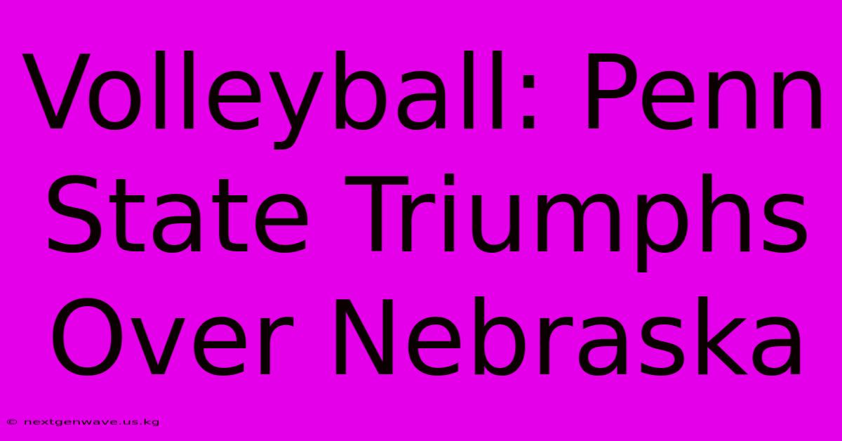 Volleyball: Penn State Triumphs Over Nebraska