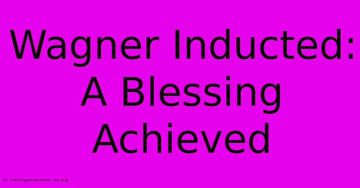 Wagner Inducted: A Blessing Achieved