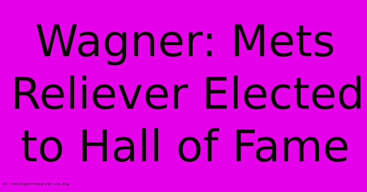 Wagner: Mets Reliever Elected To Hall Of Fame