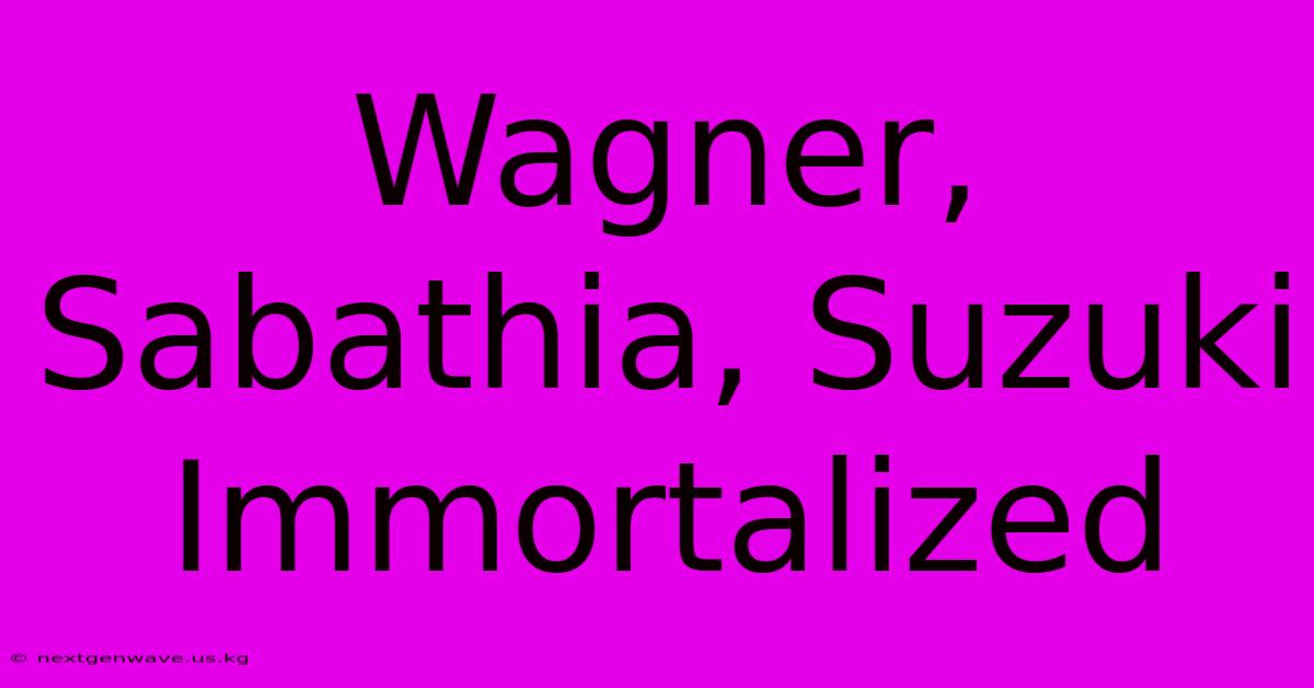 Wagner, Sabathia, Suzuki Immortalized