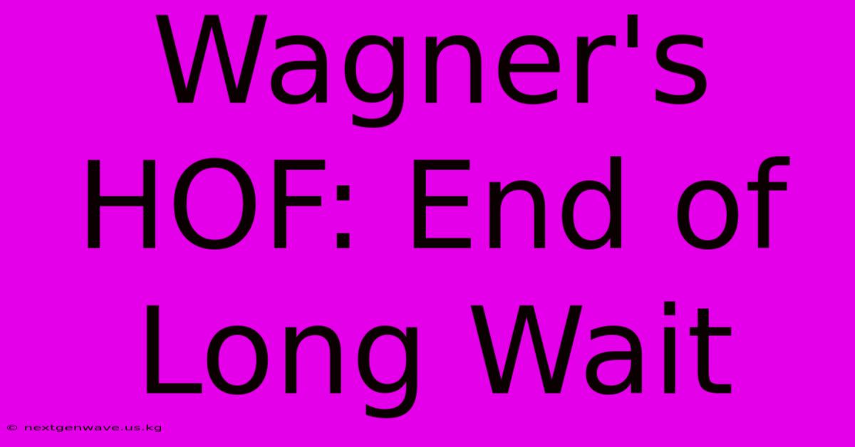 Wagner's HOF: End Of Long Wait