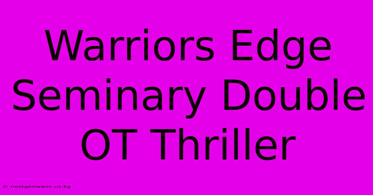 Warriors Edge Seminary Double OT Thriller