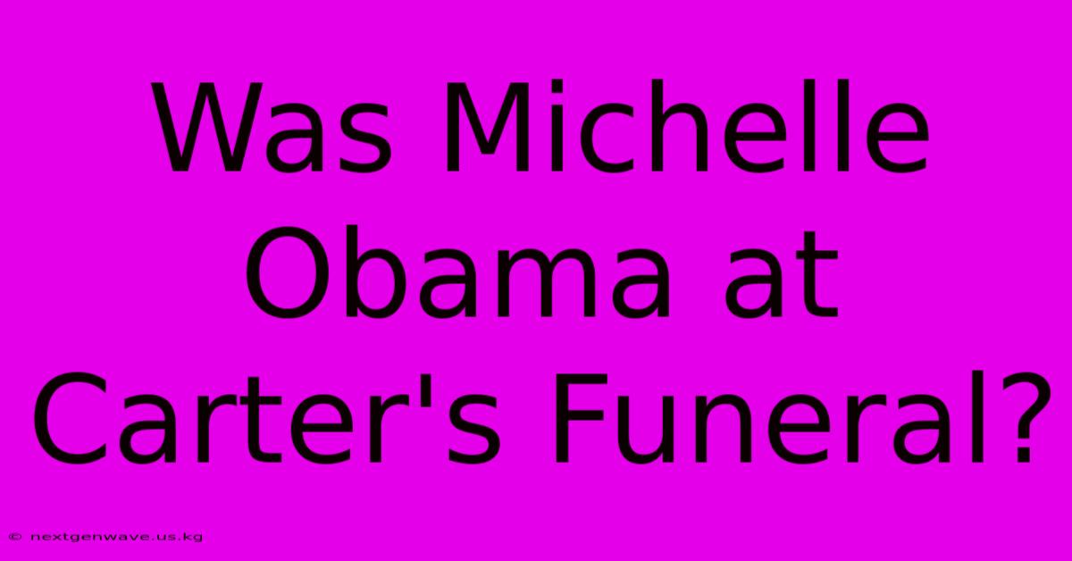 Was Michelle Obama At Carter's Funeral?