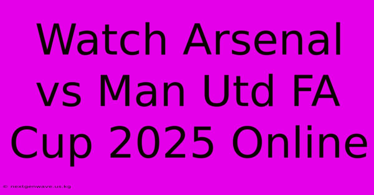 Watch Arsenal Vs Man Utd FA Cup 2025 Online