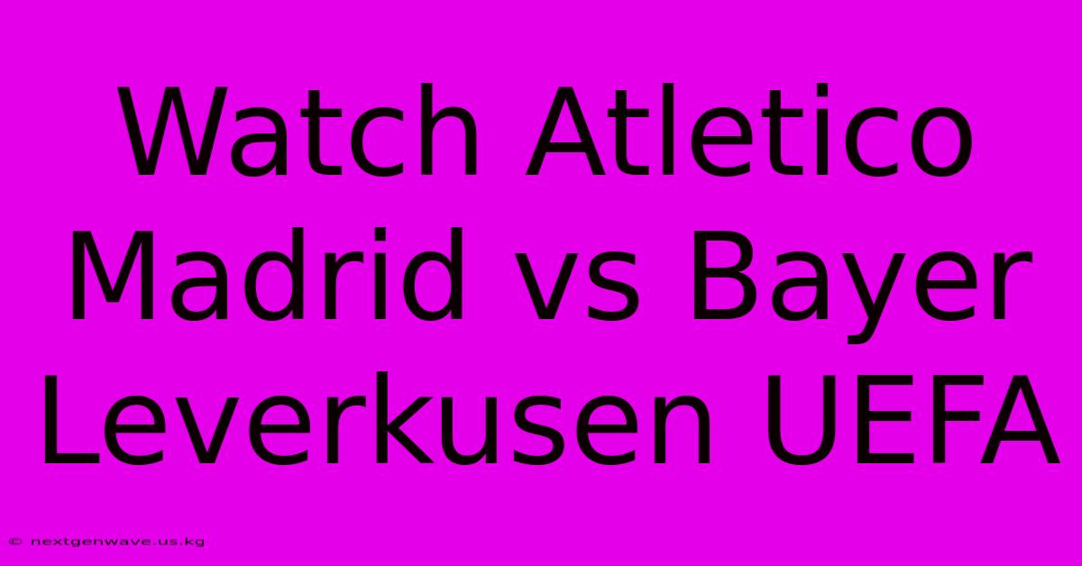 Watch Atletico Madrid Vs Bayer Leverkusen UEFA