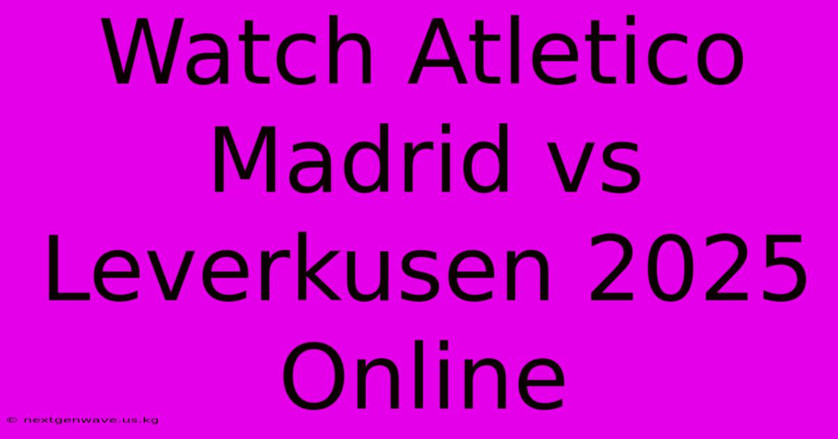 Watch Atletico Madrid Vs Leverkusen 2025 Online