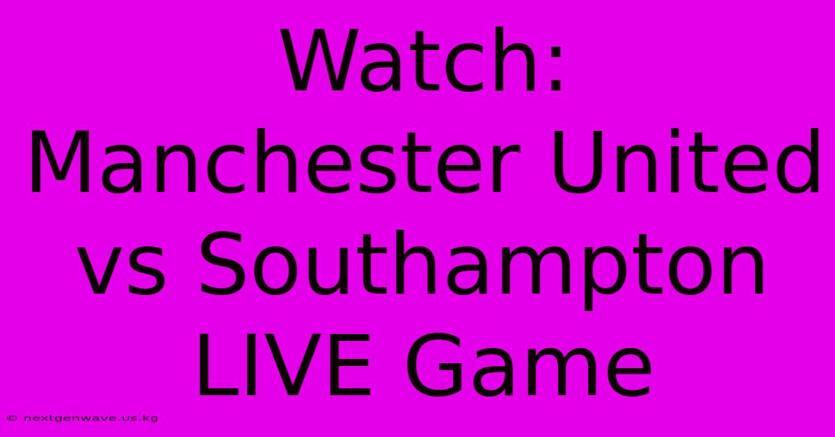 Watch: Manchester United Vs Southampton LIVE Game