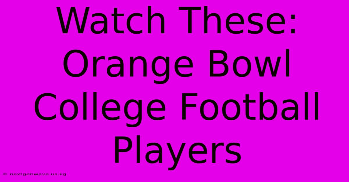 Watch These: Orange Bowl College Football Players