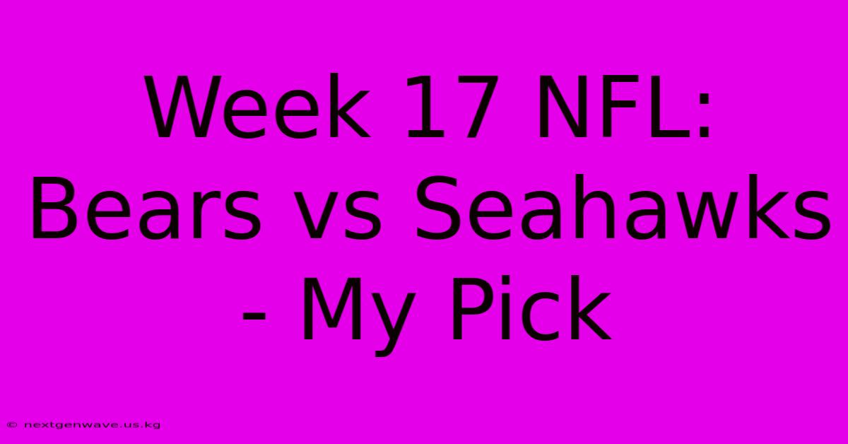 Week 17 NFL: Bears Vs Seahawks - My Pick