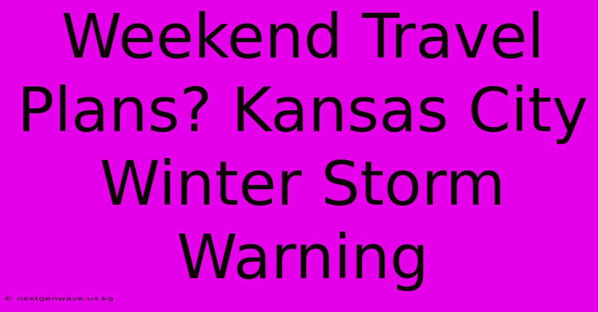 Weekend Travel Plans? Kansas City Winter Storm Warning