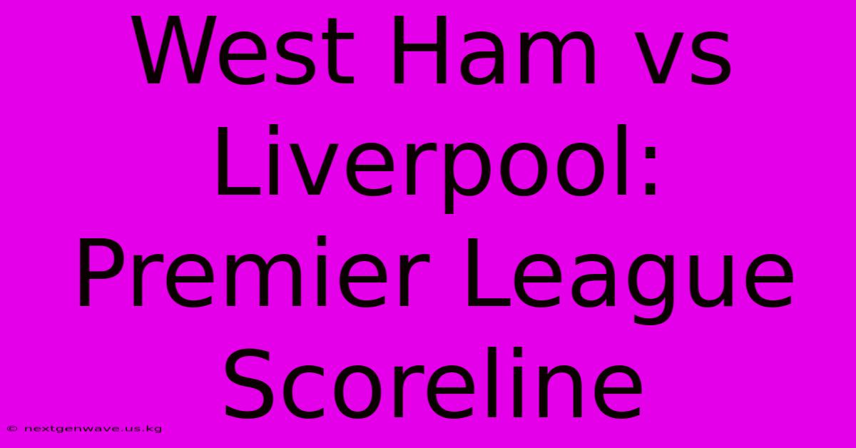 West Ham Vs Liverpool: Premier League Scoreline