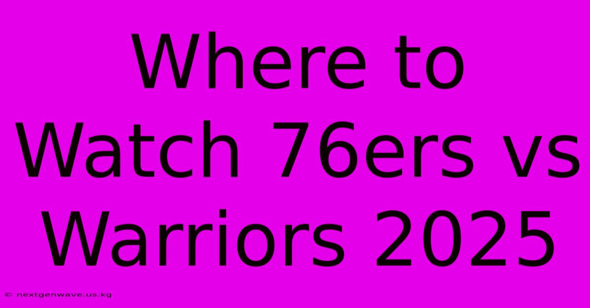 Where To Watch 76ers Vs Warriors 2025