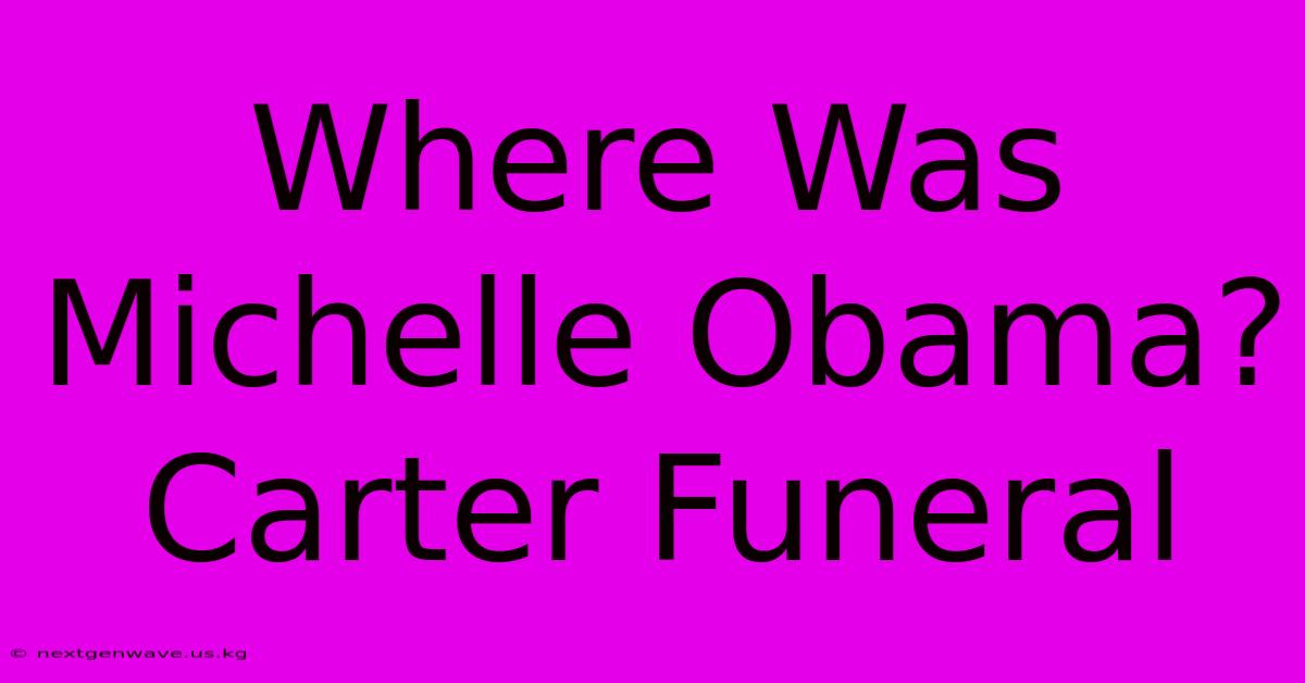 Where Was Michelle Obama? Carter Funeral