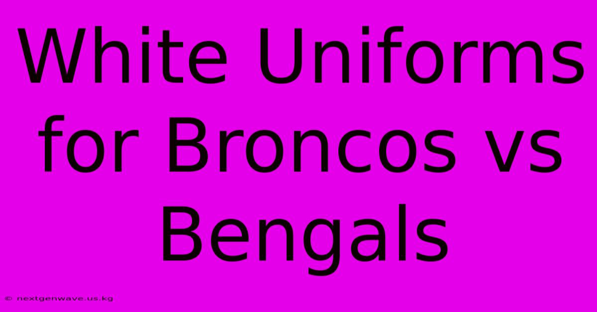 White Uniforms For Broncos Vs Bengals