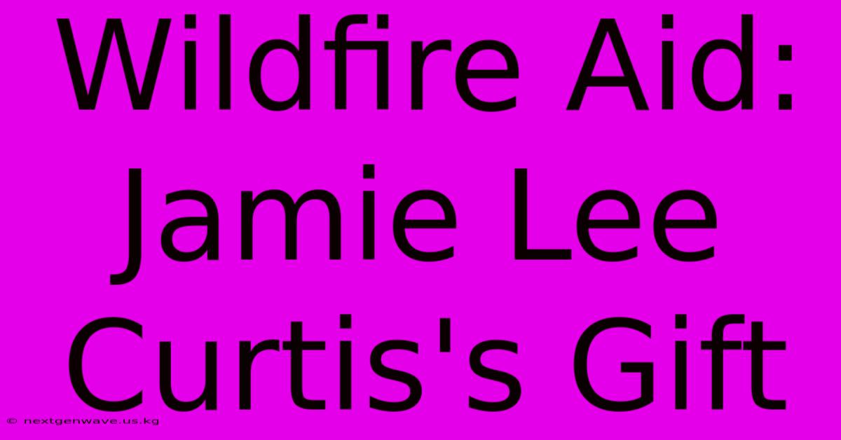 Wildfire Aid: Jamie Lee Curtis's Gift