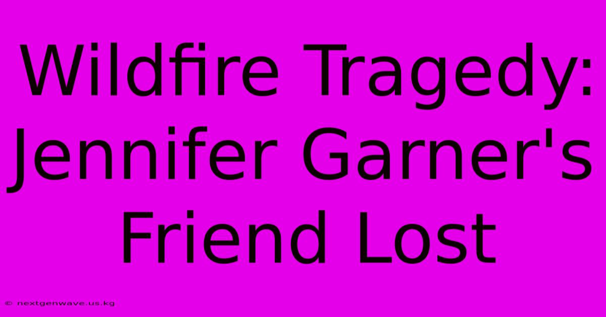 Wildfire Tragedy: Jennifer Garner's Friend Lost