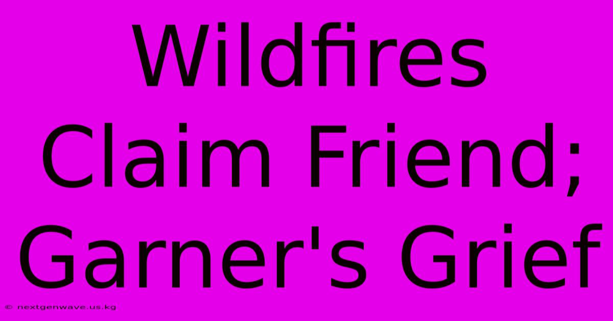 Wildfires Claim Friend; Garner's Grief