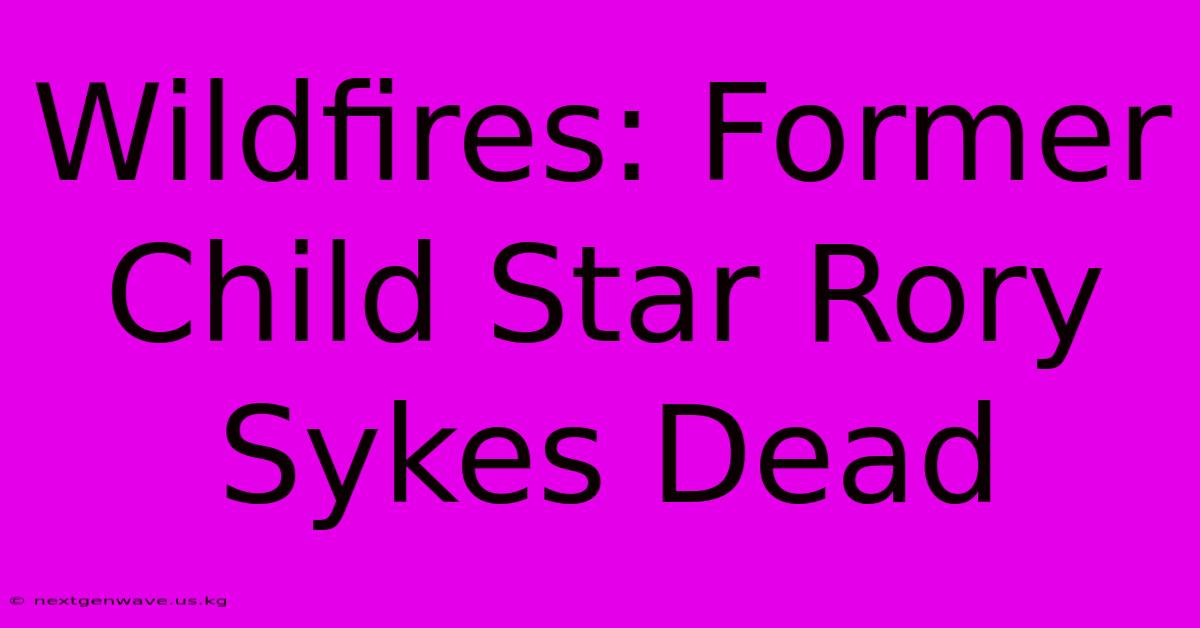 Wildfires: Former Child Star Rory Sykes Dead