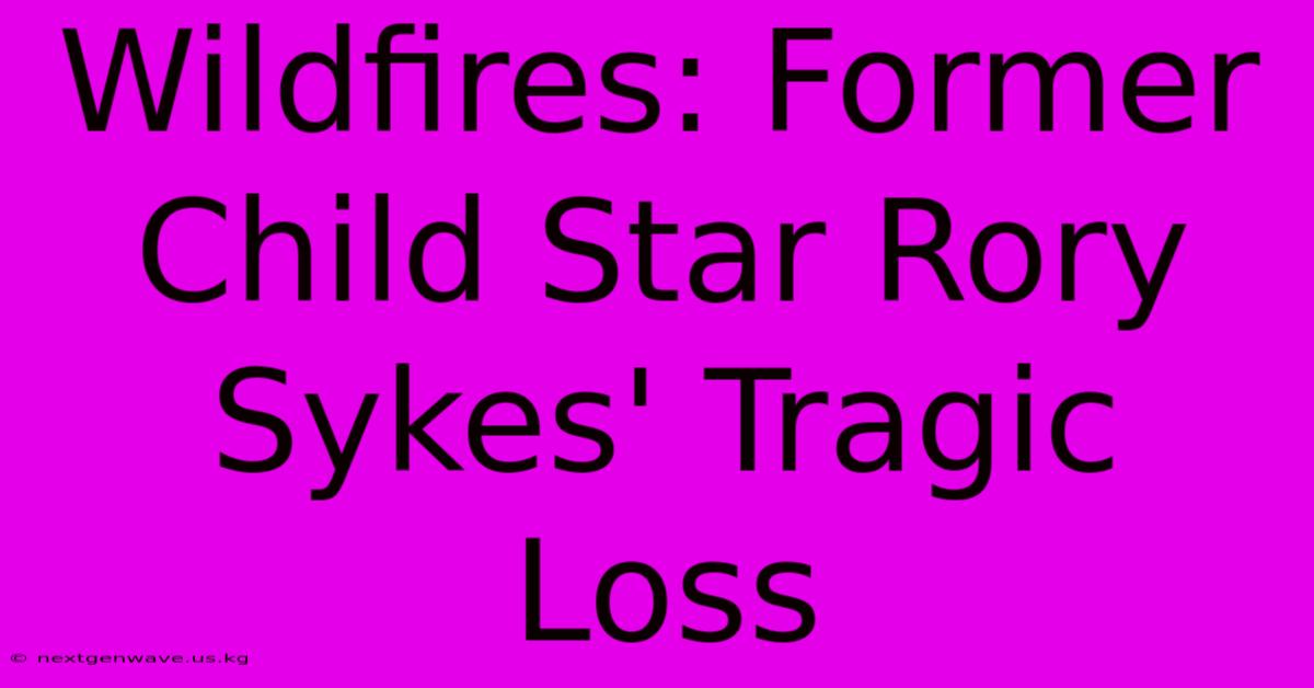 Wildfires: Former Child Star Rory Sykes' Tragic Loss