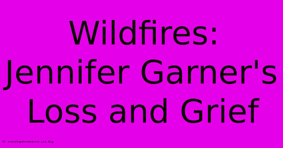 Wildfires: Jennifer Garner's Loss And Grief