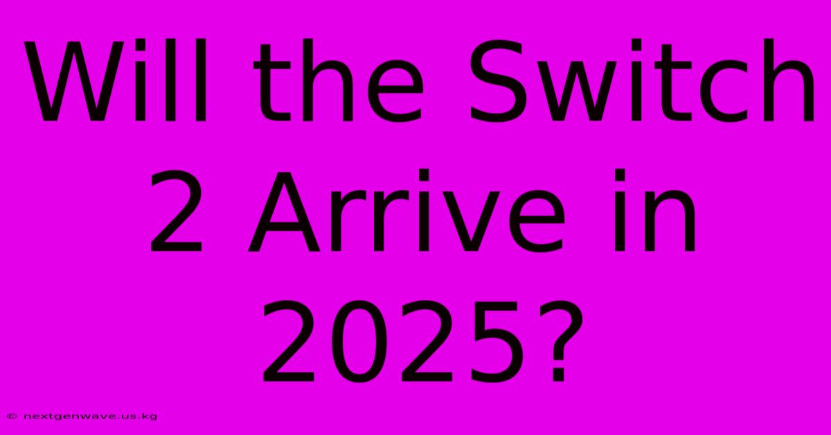 Will The Switch 2 Arrive In 2025?