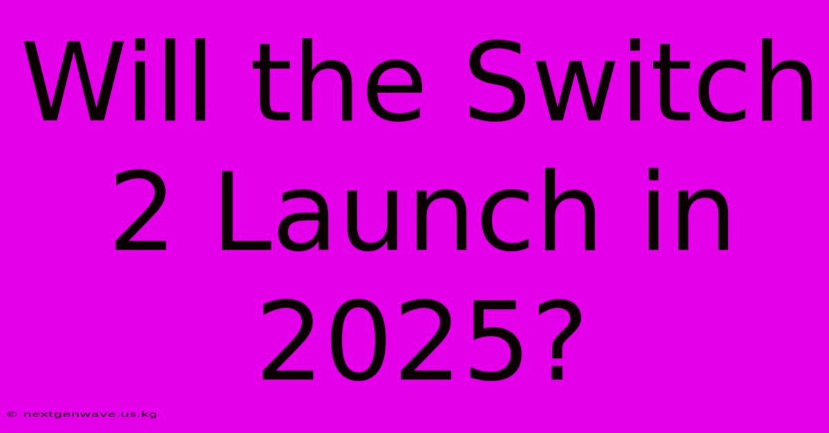 Will The Switch 2 Launch In 2025?