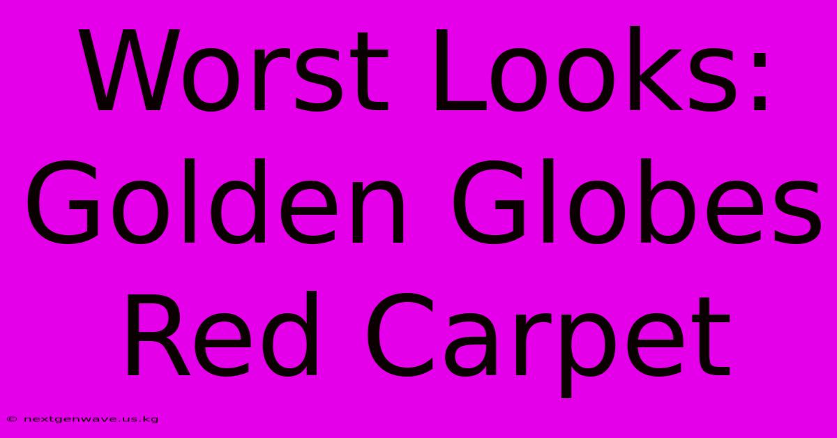 Worst Looks: Golden Globes Red Carpet