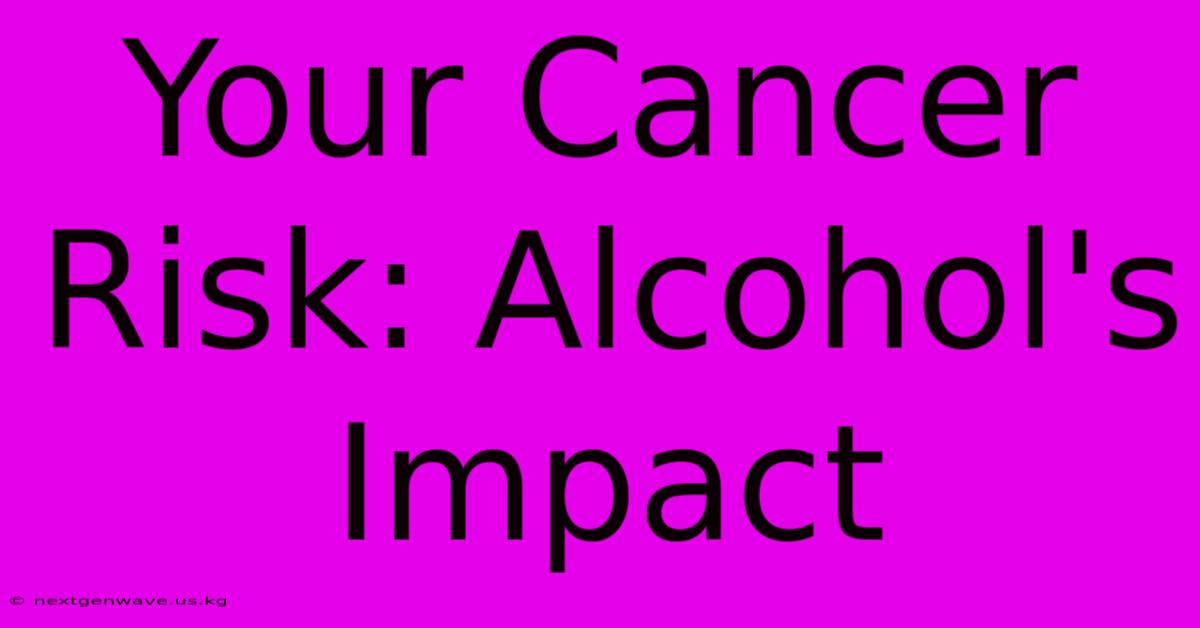 Your Cancer Risk: Alcohol's Impact