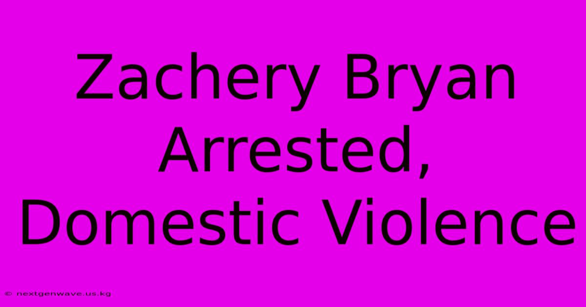 Zachery Bryan Arrested, Domestic Violence