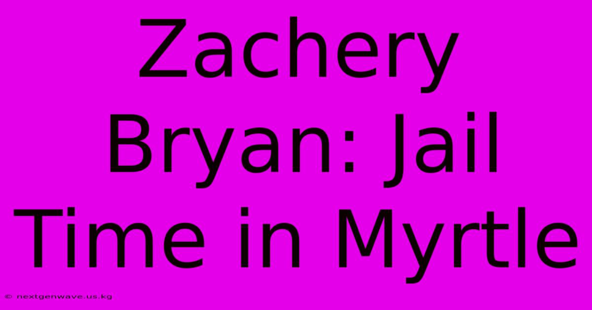 Zachery Bryan: Jail Time In Myrtle